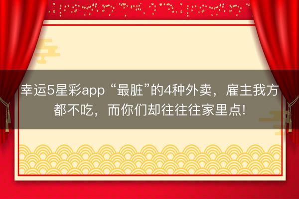 幸运5星彩app “最脏”的4种外卖，雇主我方都不吃，而你们却往往往家里点!