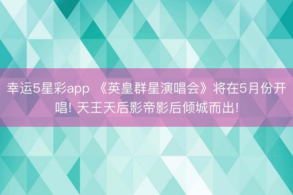 幸运5星彩app 《英皇群星演唱会》将在5月份开唱! 天王天后影帝影后倾城而出!