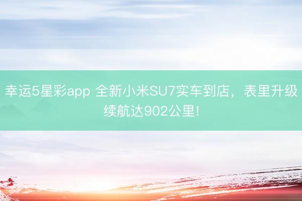 幸运5星彩app 全新小米SU7实车到店，表里升级续航达902公里!