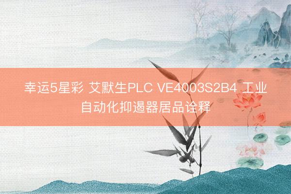 幸运5星彩 艾默生PLC VE4003S2B4 工业自动化抑遏器居品诠释